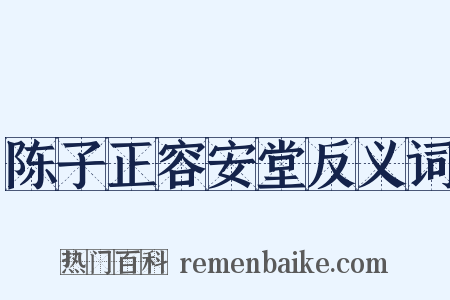 陈子正容安堂反义词是什么意思的图片